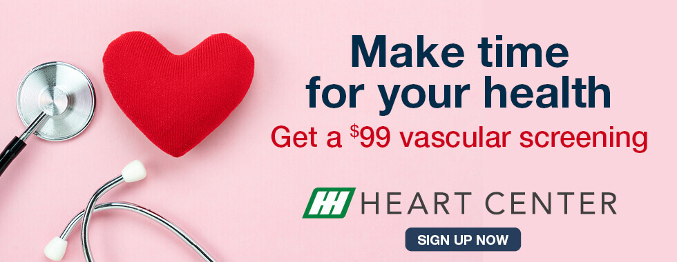 Make time for your health. Get a $99 vascular screening. Sign up now. HH Heart Center